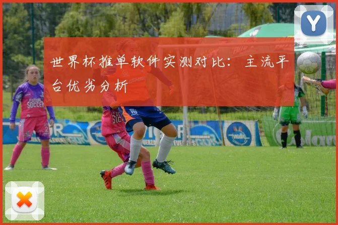 世界杯推单软件实测对比:主流平台优劣分析