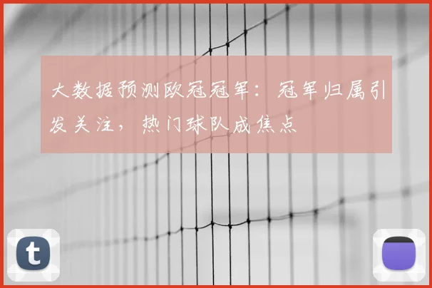 大数据预测欧冠冠军:冠军归属引发关注,热门球队成焦点