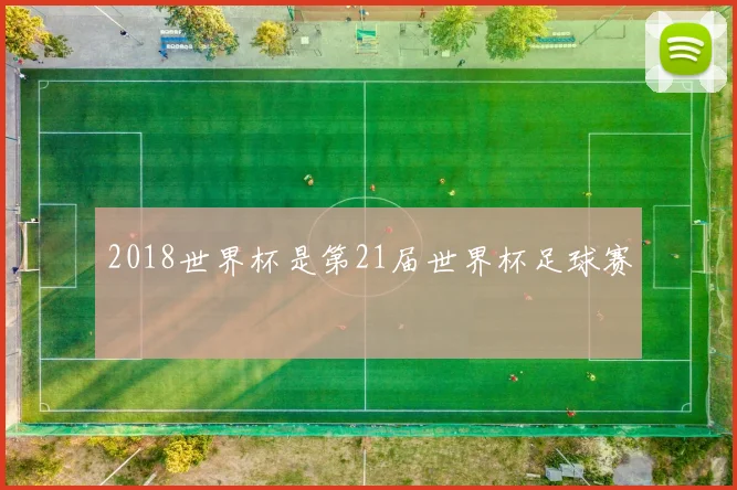 2018世界杯是第21届世界杯足球赛