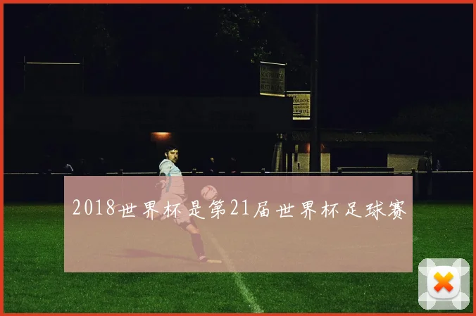 2018世界杯是第21届世界杯足球赛
