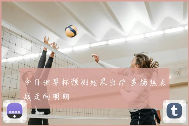 今日世界杯预测结果出炉 多场焦点战走向明朗
