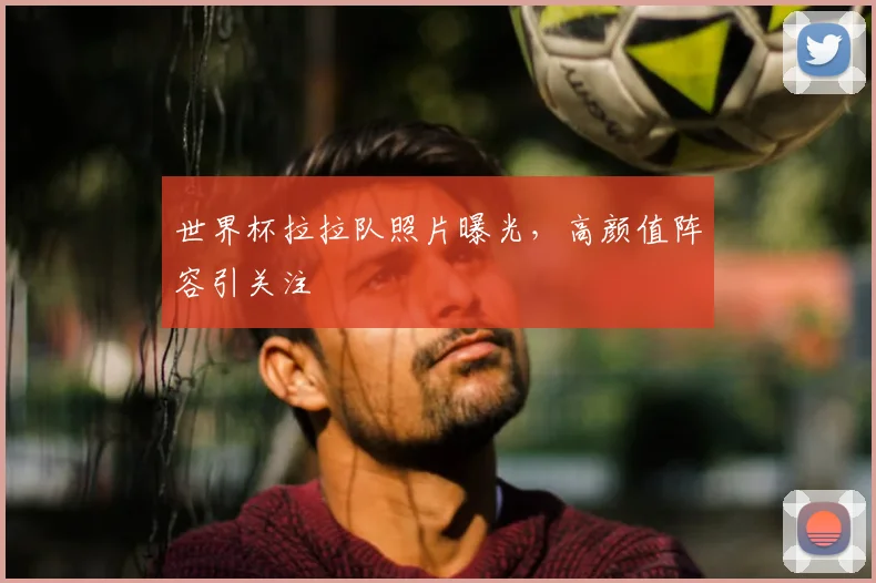 世界杯拉拉队照片曝光，高颜值阵容引关注