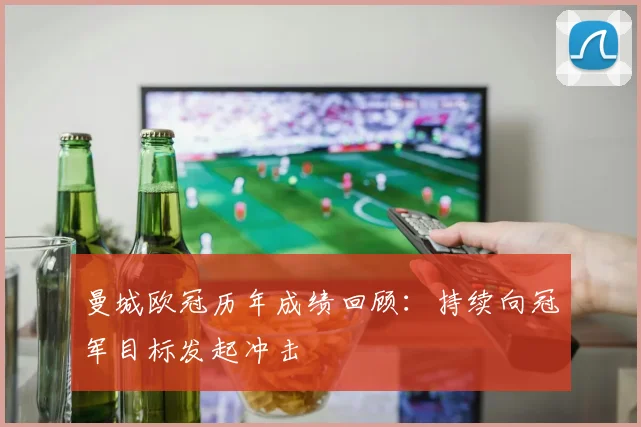 曼城欧冠历年成绩回顾:持续向冠军目标发起冲击