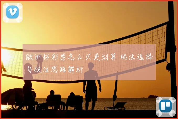 欧洲杯彩票怎么买更划算 玩法选择与投注思路解析