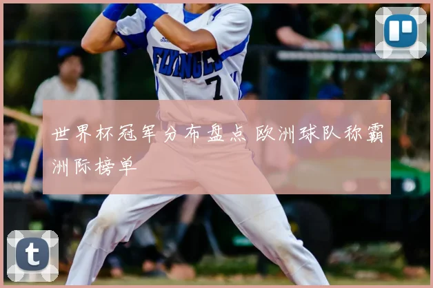 世界杯冠军分布盘点 欧洲球队称霸洲际榜单