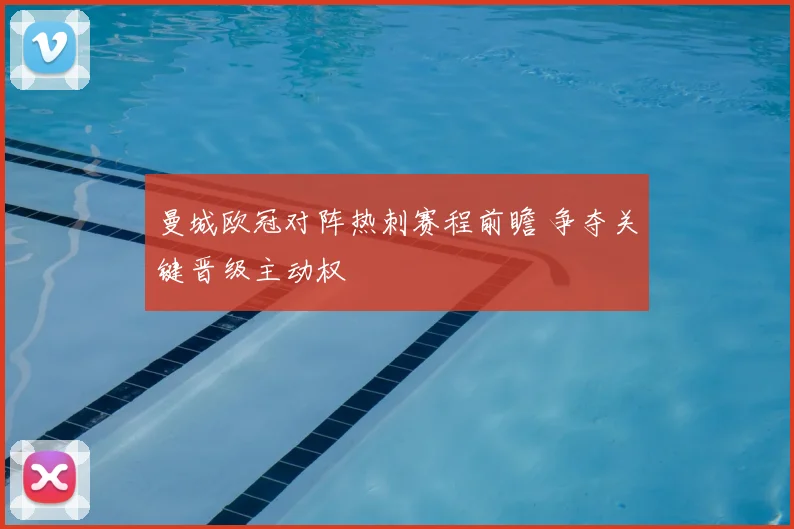曼城欧冠对阵热刺赛程前瞻 争夺关键晋级主动权