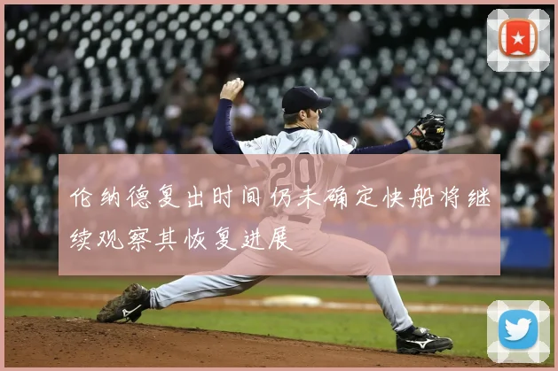 伦纳德复出时间仍未确定快船将继续观察其恢复进展