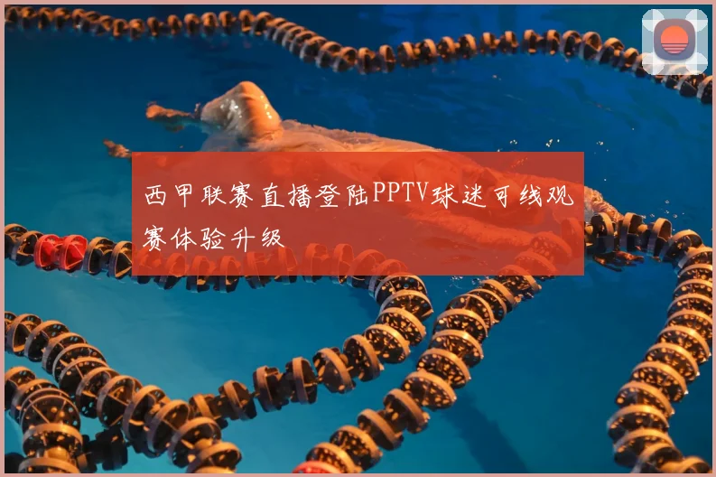 西甲联赛直播登陆PPTV球迷可线观赛体验升级