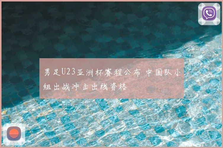 男足U23亚洲杯赛程公布 中国队小组出战冲击出线资格