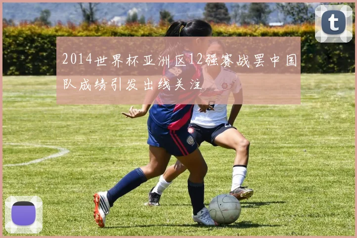 2014世界杯亚洲区12强赛战罢中国队成绩引发出线关注