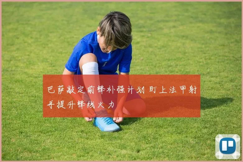巴萨敲定前锋补强计划 盯上法甲射手提升锋线火力