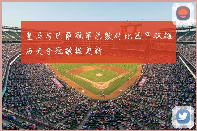 皇马与巴萨冠军总数对比西甲双雄历史夺冠数据更新