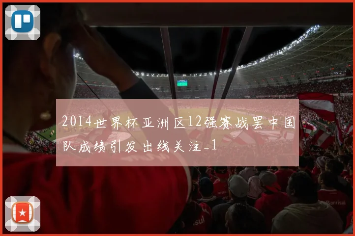 2014世界杯亚洲区12强赛战罢中国队成绩引发出线关注_1