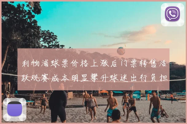 利物浦球票价格上涨后门票转售活跃观赛成本明显攀升球迷出行负担加重