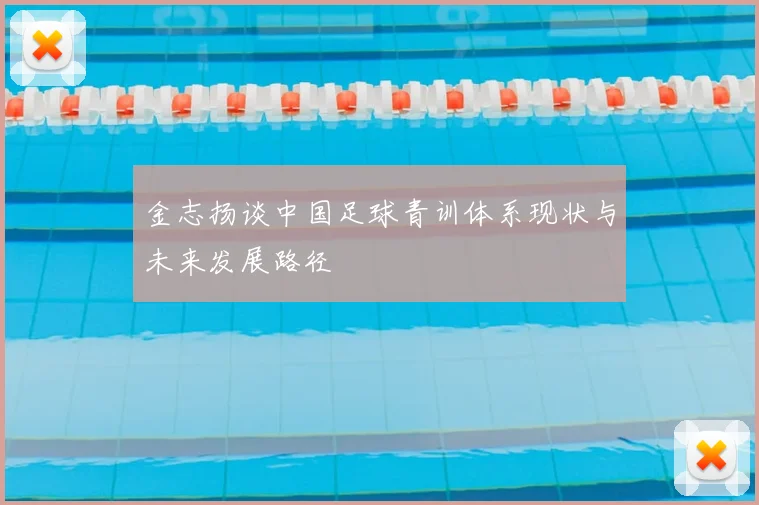 金志扬谈中国足球青训体系现状与未来发展路径