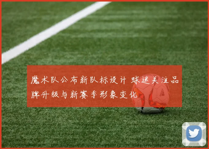 魔术队公布新队标设计 球迷关注品牌升级与新赛季形象变化