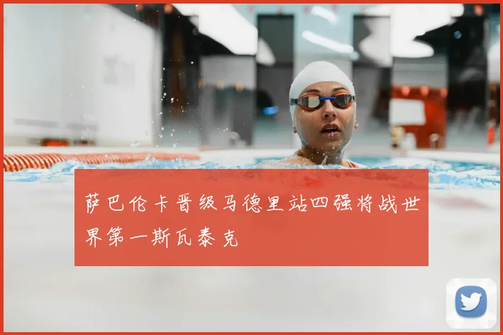 萨巴伦卡晋级马德里站四强将战世界第一斯瓦泰克