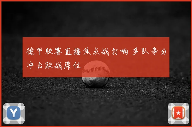 德甲联赛直播焦点战打响 多队争分冲击欧战席位