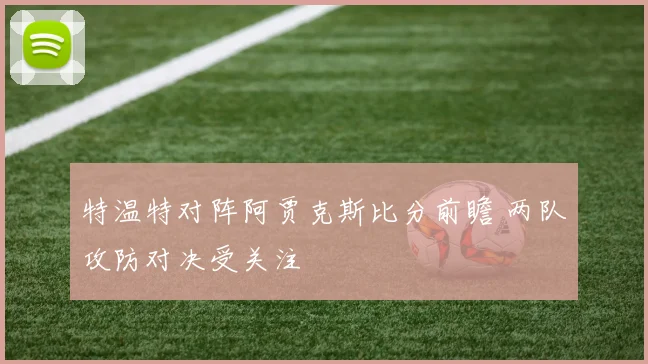 特温特对阵阿贾克斯比分前瞻 两队攻防对决受关注