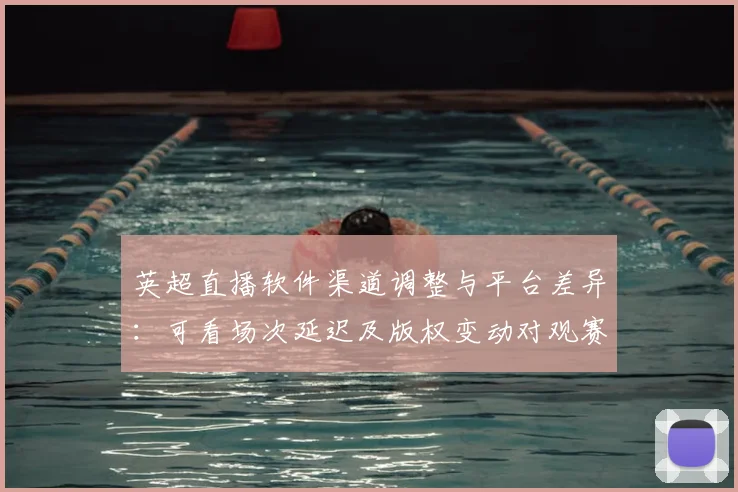 英超直播软件渠道调整与平台差异：可看场次延迟及版权变动对观赛影响解读