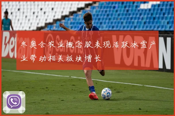 冬奥会农业概念股表现活跃冰雪产业带动相关板块增长