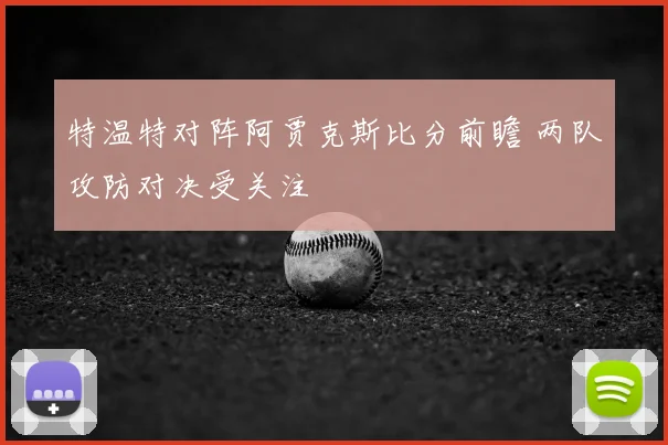 特温特对阵阿贾克斯比分前瞻 两队攻防对决受关注