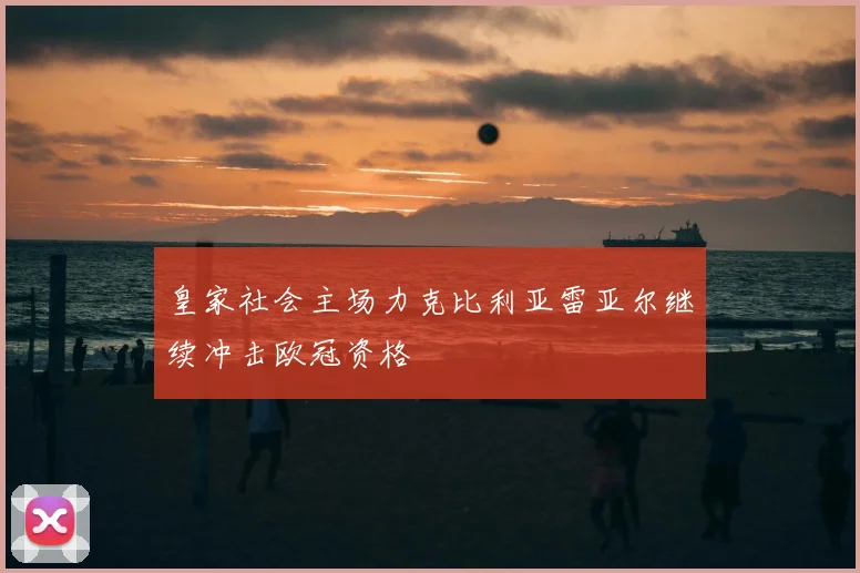 皇家社会主场力克比利亚雷亚尔继续冲击欧冠资格