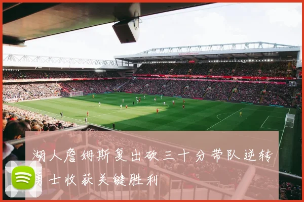 湖人詹姆斯复出砍三十分带队逆转勇士收获关键胜利