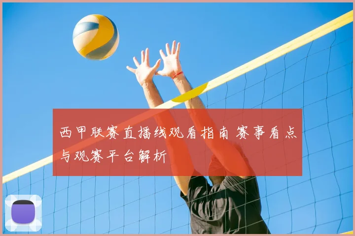 西甲联赛直播线观看指南 赛事看点与观赛平台解析