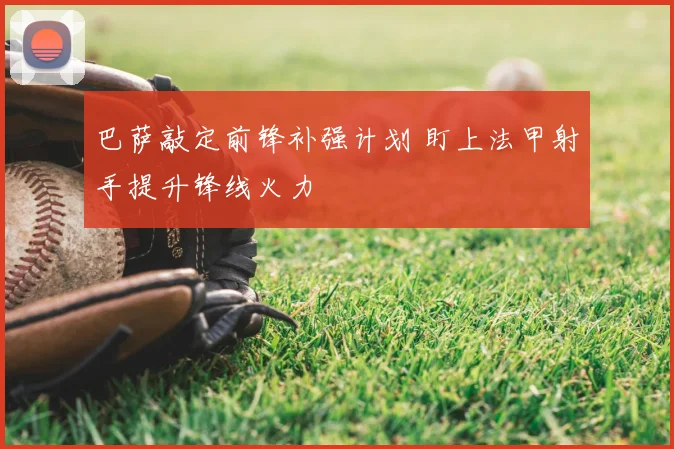 巴萨敲定前锋补强计划 盯上法甲射手提升锋线火力
