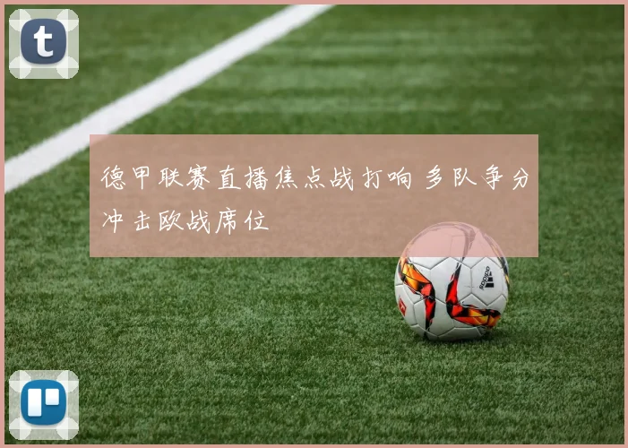 德甲联赛直播焦点战打响 多队争分冲击欧战席位
